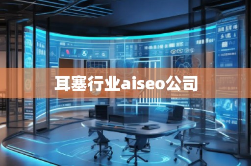 耳塞行業(yè)aiseo公司