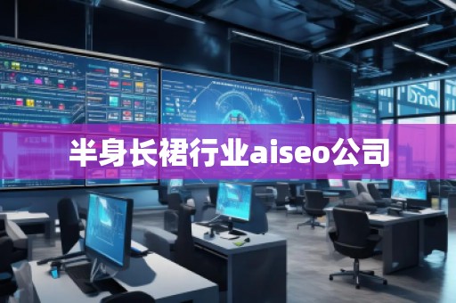 半身長(zhǎng)裙行業(yè)aiseo公司