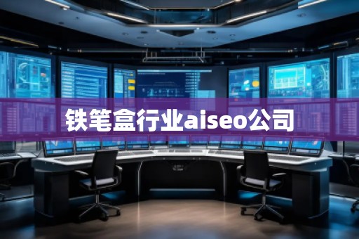 鐵筆盒行業(yè)aiseo公司