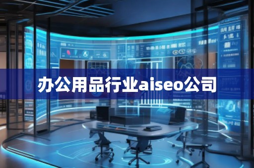 辦公用品行業(yè)aiseo公司