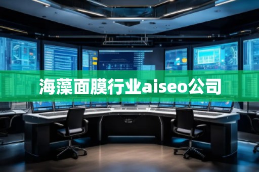 海藻面膜行業(yè)aiseo公司