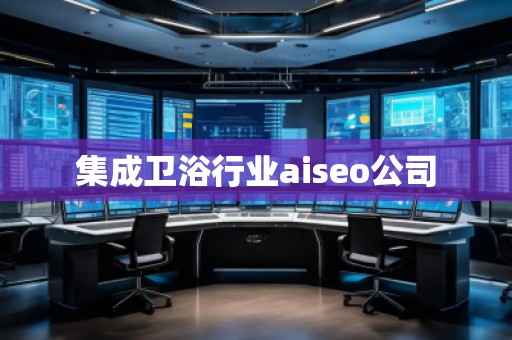 集成衛(wèi)浴行業(yè)aiseo公司