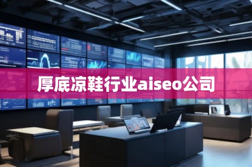 厚底涼鞋行業(yè)aiseo公司