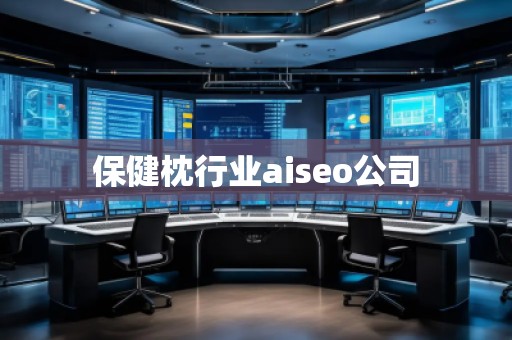 保健枕行業(yè)aiseo公司