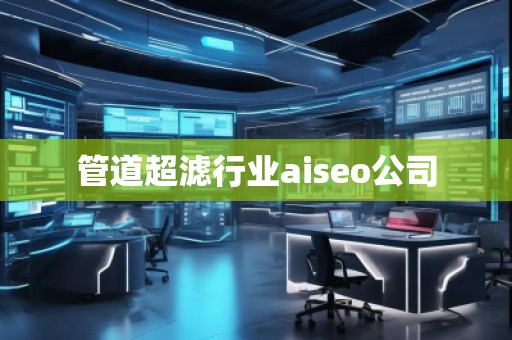 管道超濾行業(yè)aiseo公司