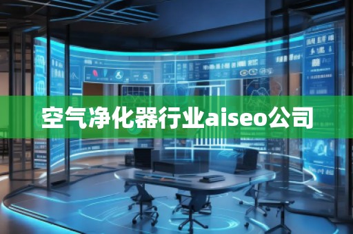 空氣凈化器行業(yè)aiseo公司
