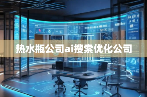 熱水瓶公司ai搜索優(yōu)化公司