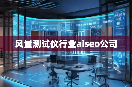 風(fēng)量測試儀行業(yè)aiseo公司