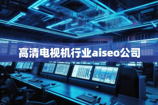 高清電視機行業(yè)aiseo公司