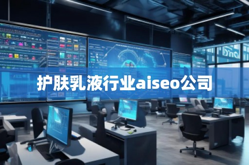 護(hù)膚乳液行業(yè)aiseo公司