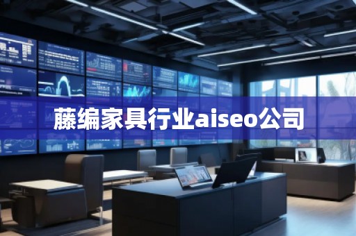 藤編家具行業(yè)aiseo公司