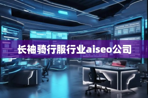 長(zhǎng)袖騎行服行業(yè)aiseo公司