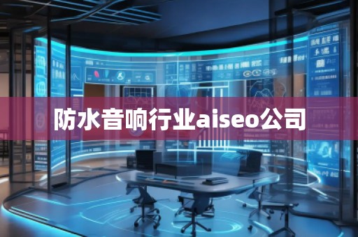 防水音響行業(yè)aiseo公司