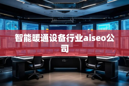 智能暖通設備行業(yè)aiseo公司