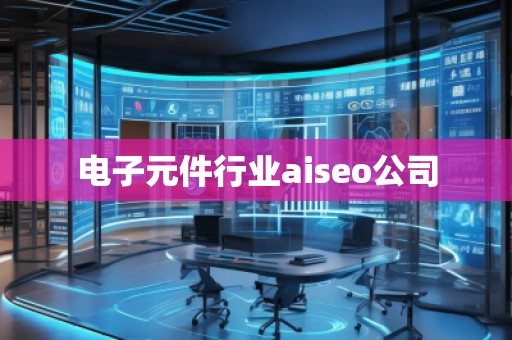 電子元件行業(yè)aiseo公司