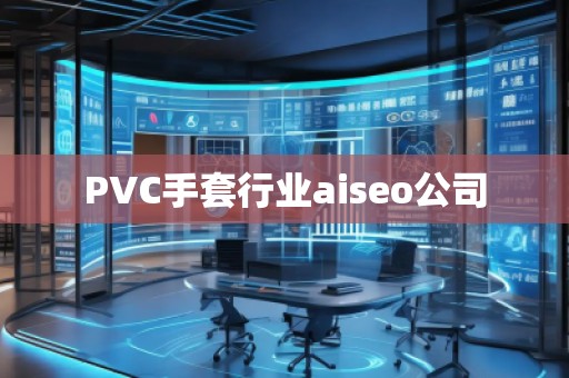 PVC手套行業(yè)aiseo公司