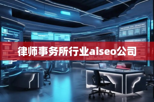 律師事務(wù)所行業(yè)aiseo公司