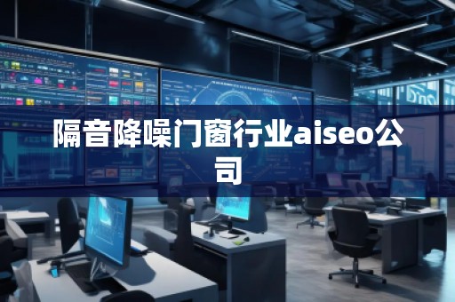 隔音降噪門窗行業(yè)aiseo公司