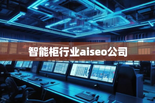 智能柜行業(yè)aiseo公司