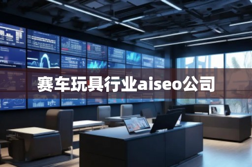 賽車玩具行業(yè)aiseo公司