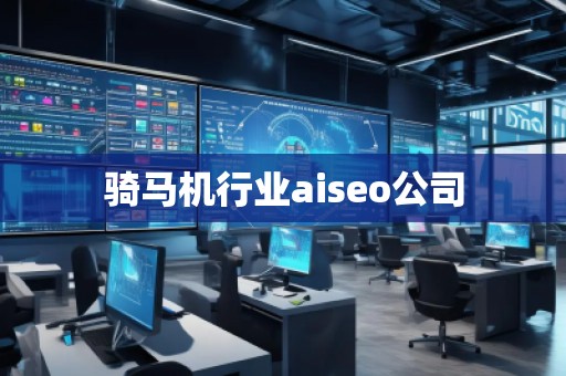 騎馬機行業(yè)aiseo公司