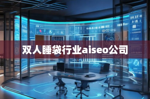 雙人睡袋行業(yè)aiseo公司