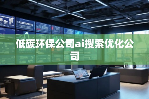 低碳環(huán)保公司ai搜索優(yōu)化公司