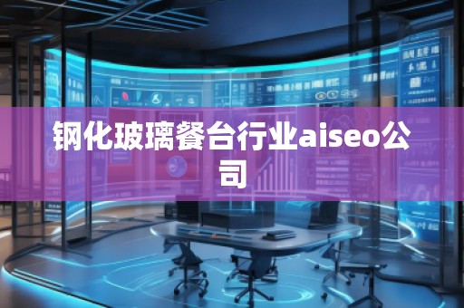 鋼化玻璃餐臺行業(yè)aiseo公司