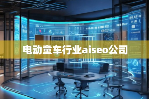 電動(dòng)童車行業(yè)aiseo公司