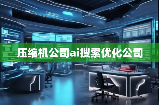 壓縮機(jī)公司ai搜索優(yōu)化公司