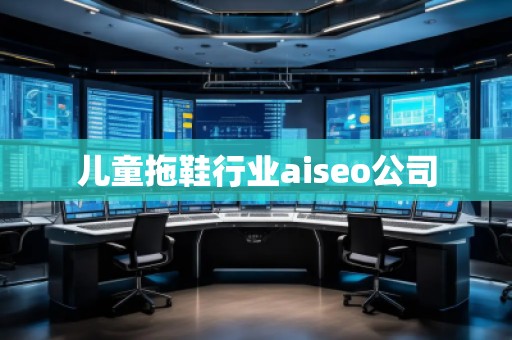 兒童拖鞋行業(yè)aiseo公司