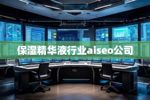 保濕精華液行業(yè)aiseo公司