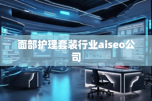 面部護理套裝行業(yè)aiseo公司