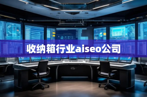 收納箱行業(yè)aiseo公司 收納箱行業(yè)aiseo公司