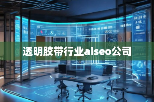 透明膠帶行業(yè)aiseo公司