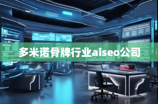多米諾骨牌行業(yè)aiseo公司
