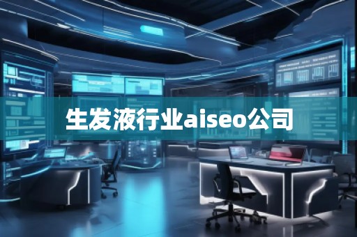 生發(fā)液行業(yè)aiseo公司