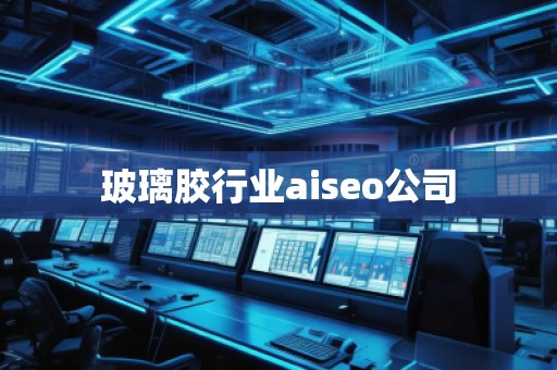 玻璃膠行業(yè)aiseo公司