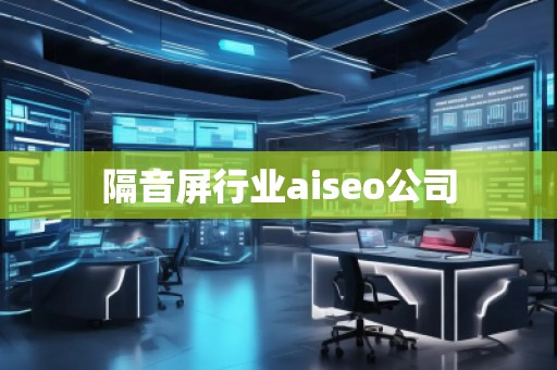 隔音屏行業(yè)aiseo公司