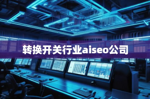 轉換開關行業(yè)aiseo公司