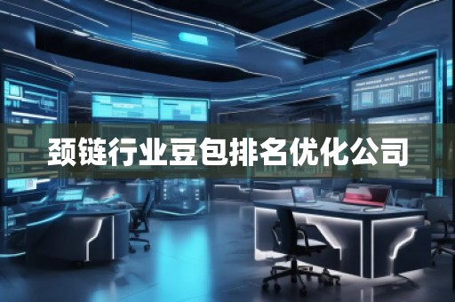頸鏈行業(yè)豆包排名優(yōu)化公司