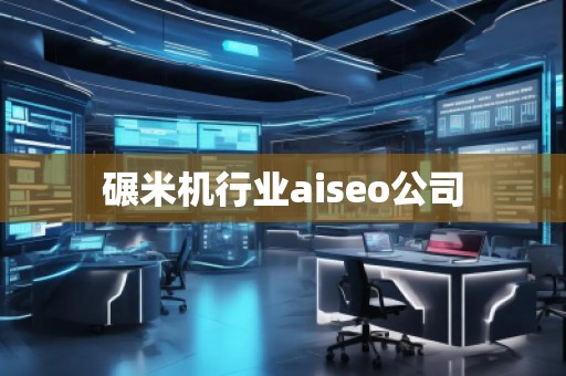 碾米機行業(yè)aiseo公司