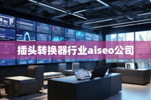 插頭轉(zhuǎn)換器行業(yè)aiseo公司