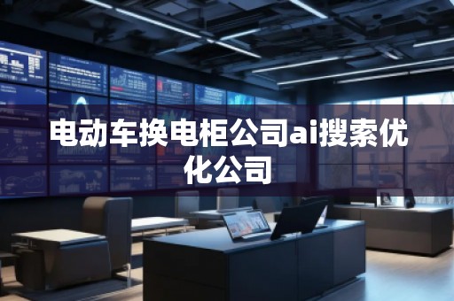 電動(dòng)車換電柜公司ai搜索優(yōu)化公司