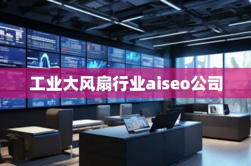 工業(yè)大風(fēng)扇行業(yè)aiseo公司