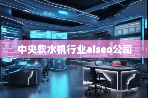 中央軟水機行業(yè)aiseo公司