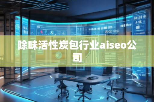 除味活性炭包行業(yè)aiseo公司