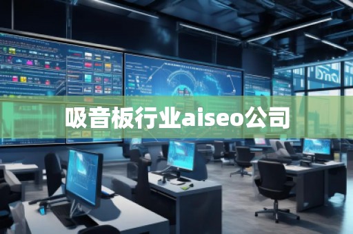 吸音板行業(yè)aiseo公司