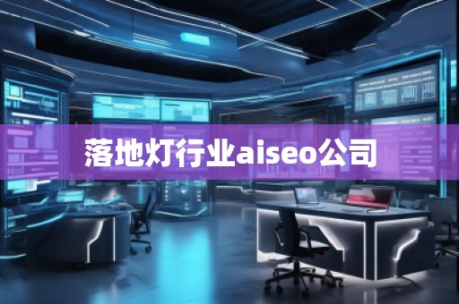 落地燈行業(yè)aiseo公司