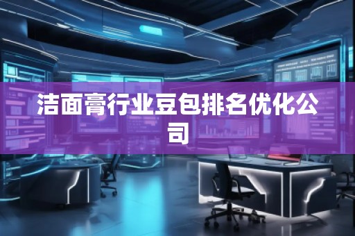 潔面膏行業(yè)豆包排名優(yōu)化公司